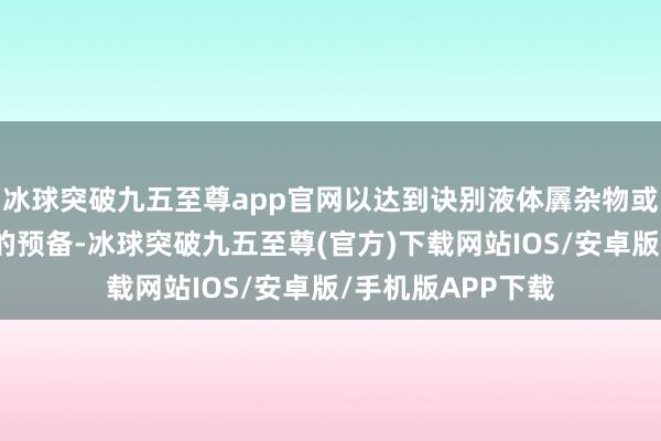 冰球突破九五至尊app官网以达到诀别液体羼杂物或气体羼杂物组分的预备-冰球突破九五至尊(官方)下载网站IOS/安卓版/手机版APP下载