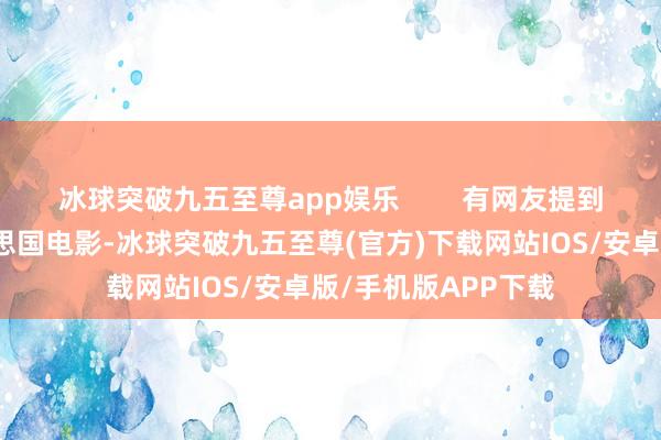 冰球突破九五至尊app娱乐        有网友提到了一个近期的好意思国电影-冰球突破九五至尊(官方)下载网站IOS/安卓版/手机版APP下载