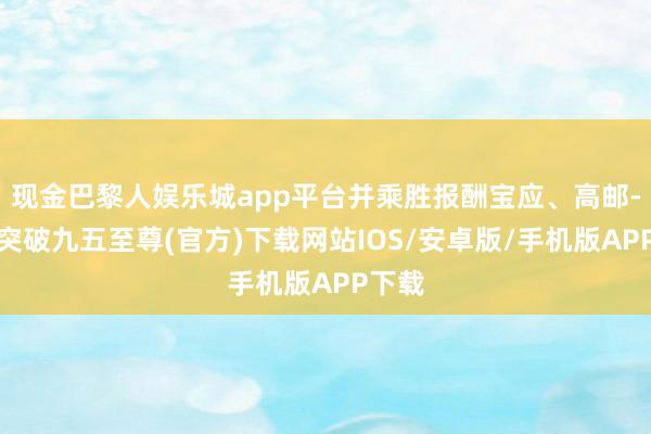 现金巴黎人娱乐城app平台并乘胜报酬宝应、高邮-冰球突破九五至尊(官方)下载网站IOS/安卓版/手机版APP下载