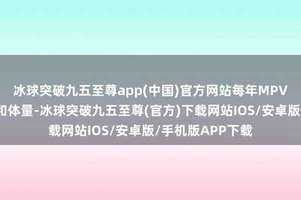 冰球突破九五至尊app(中国)官方网站每年MPV车型推出的速率和体量-冰球突破九五至尊(官方)下载网站IOS/安卓版/手机版APP下载