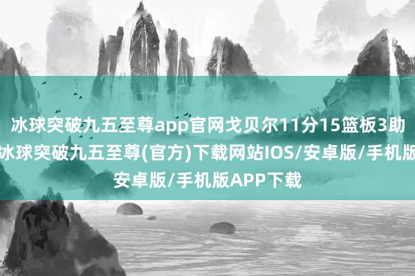 冰球突破九五至尊app官网戈贝尔11分15篮板3助攻2盖帽-冰球突破九五至尊(官方)下载网站IOS/安卓版/手机版APP下载