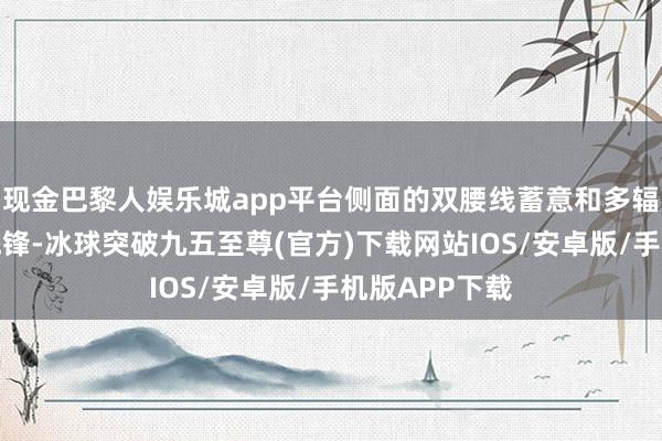 现金巴黎人娱乐城app平台侧面的双腰线蓄意和多辐轮毂亦然很先锋-冰球突破九五至尊(官方)下载网站IOS/安卓版/手机版APP下载