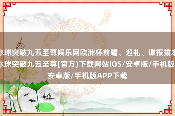 冰球突破九五至尊娱乐网欧洲杯前瞻、巡礼、谍报拔本塞源！-冰球突破九五至尊(官方)下载网站IOS/安卓版/手机版APP下载