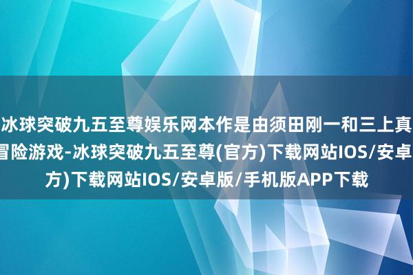 冰球突破九五至尊娱乐网本作是由须田刚一和三上真司联手打造的当作冒险游戏-冰球突破九五至尊(官方)下载网站IOS/安卓版/手机版APP下载