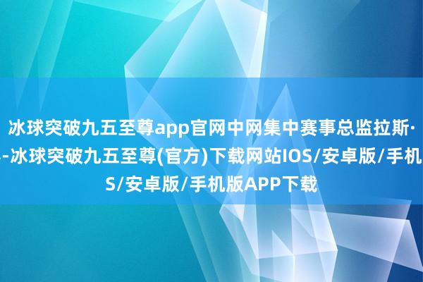 冰球突破九五至尊app官网中网集中赛事总监拉斯·格拉夫先容-冰球突破九五至尊(官方)下载网站IOS/安卓版/手机版APP下载