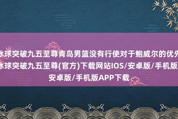 冰球突破九五至尊青岛男篮没有行使对于鲍威尔的优先续约权-冰球突破九五至尊(官方)下载网站IOS/安卓版/手机版APP下载