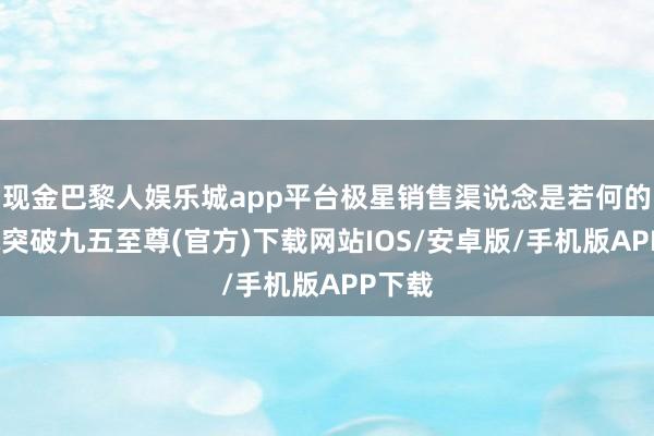 现金巴黎人娱乐城app平台极星销售渠说念是若何的-冰球突破九五至尊(官方)下载网站IOS/安卓版/手机版APP下载