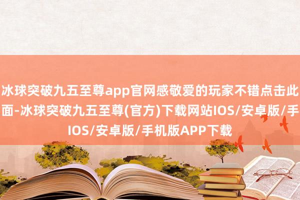 冰球突破九五至尊app官网感敬爱的玩家不错点击此处参加商店页面-冰球突破九五至尊(官方)下载网站IOS/安卓版/手机版APP下载