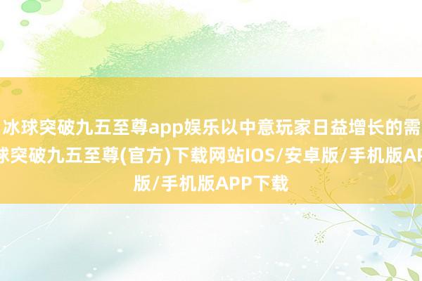 冰球突破九五至尊app娱乐以中意玩家日益增长的需求-冰球突破九五至尊(官方)下载网站IOS/安卓版/手机版APP下载