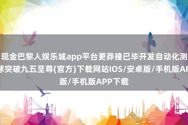 现金巴黎人娱乐城app平台更莽撞已毕开发自动化测试-冰球突破九五至尊(官方)下载网站IOS/安卓版/手机版APP下载