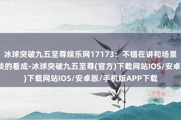 冰球突破九五至尊娱乐网17173：不错在讲和场景中看到摔跤及跆拳谈的看成-冰球突破九五至尊(官方)下载网站IOS/安卓版/手机版APP下载