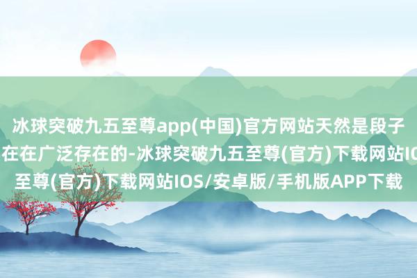 冰球突破九五至尊app(中国)官方网站天然是段子然而这个心态却是实实在在广泛存在的-冰球突破九五至尊(官方)下载网站IOS/安卓版/手机版APP下载