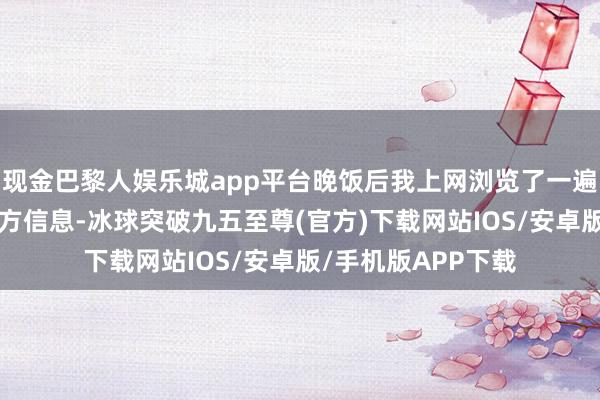 现金巴黎人娱乐城app平台晚饭后我上网浏览了一遍“世界”最新的官方信息-冰球突破九五至尊(官方)下载网站IOS/安卓版/手机版APP下载