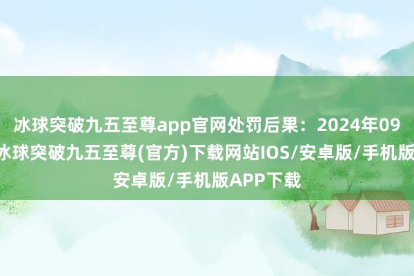 冰球突破九五至尊app官网处罚后果：2024年09月10日-冰球突破九五至尊(官方)下载网站IOS/安卓版/手机版APP下载