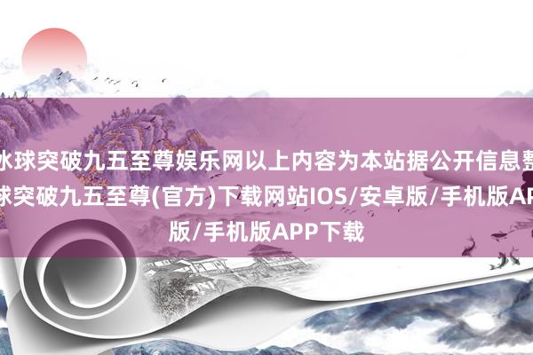 冰球突破九五至尊娱乐网以上内容为本站据公开信息整理-冰球突破九五至尊(官方)下载网站IOS/安卓版/手机版APP下载