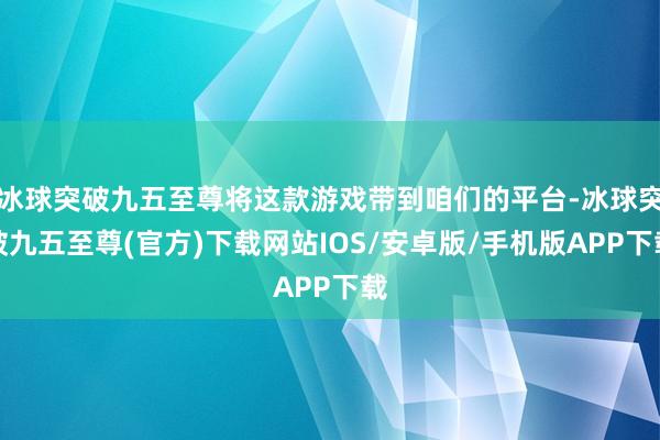 冰球突破九五至尊将这款游戏带到咱们的平台-冰球突破九五至尊(官方)下载网站IOS/安卓版/手机版APP下载