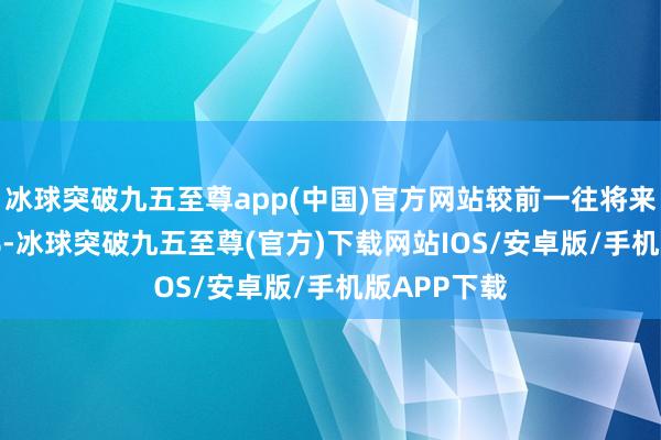 冰球突破九五至尊app(中国)官方网站较前一往将来高涨0.02%-冰球突破九五至尊(官方)下载网站IOS/安卓版/手机版APP下载