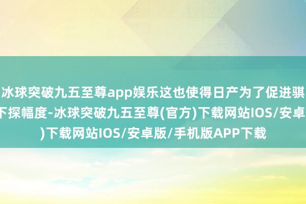 冰球突破九五至尊app娱乐这也使得日产为了促进骐达销量给出可以的下探幅度-冰球突破九五至尊(官方)下载网站IOS/安卓版/手机版APP下载