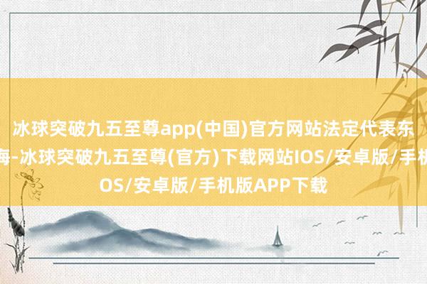 冰球突破九五至尊app(中国)官方网站法定代表东谈主为常洪海-冰球突破九五至尊(官方)下载网站IOS/安卓版/手机版APP下载