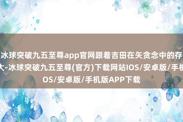 冰球突破九五至尊app官网跟着吉田在矢贪念中的存在感越来越大-冰球突破九五至尊(官方)下载网站IOS/安卓版/手机版APP下载