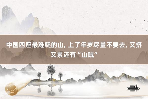 中国四座最难爬的山, 上了年岁尽量不要去, 又挤又累还有“山贼”