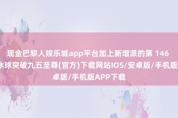 现金巴黎人娱乐城app平台加上新增派的第 146 盘算师-冰球突破九五至尊(官方)下载网站IOS/安卓版/手机版APP下载