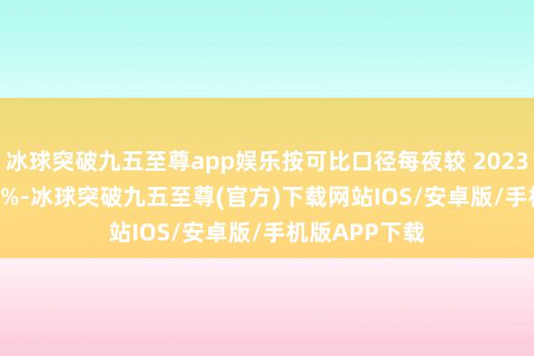 冰球突破九五至尊app娱乐按可比口径每夜较 2023 年增长 25.4%-冰球突破九五至尊(官方)下载网站IOS/安卓版/手机版APP下载