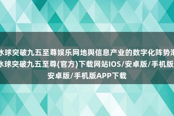 冰球突破九五至尊娱乐网地舆信息产业的数字化阵势渐渐熟悉-冰球突破九五至尊(官方)下载网站IOS/安卓版/手机版APP下载