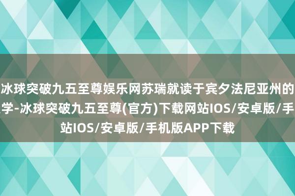 冰球突破九五至尊娱乐网苏瑞就读于宾夕法尼亚州的卡内基梅隆大学-冰球突破九五至尊(官方)下载网站IOS/安卓版/手机版APP下载