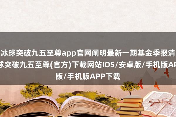 冰球突破九五至尊app官网阐明最新一期基金季报清楚-冰球突破九五至尊(官方)下载网站IOS/安卓版/手机版APP下载