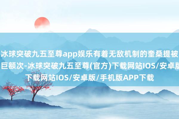 冰球突破九五至尊app娱乐有着无敌机制的奎桑提被揣摸打算师调养了巨额次-冰球突破九五至尊(官方)下载网站IOS/安卓版/手机版APP下载