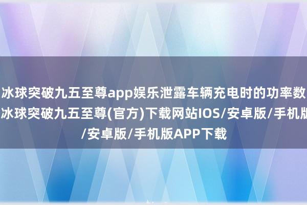 冰球突破九五至尊app娱乐泄露车辆充电时的功率数据等信息-冰球突破九五至尊(官方)下载网站IOS/安卓版/手机版APP下载