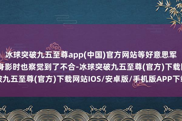 冰球突破九五至尊app(中国)官方网站等好意思军发现日间难见到志愿军身影时也察觉到了不合-冰球突破九五至尊(官方)下载网站IOS/安卓版/手机版APP下载