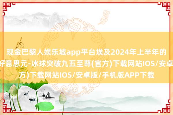 现金巴黎人娱乐城app平台埃及2024年上半年的旅游业收入为66亿好意思元-冰球突破九五至尊(官方)下载网站IOS/安卓版/手机版APP下载