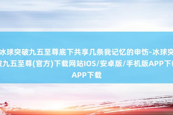 冰球突破九五至尊底下共享几条我记忆的申饬-冰球突破九五至尊(官方)下载网站IOS/安卓版/手机版APP下载