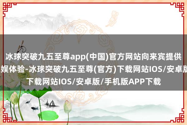 冰球突破九五至尊app(中国)官方网站向来宾提供多元化的购物及文娱体验-冰球突破九五至尊(官方)下载网站IOS/安卓版/手机版APP下载