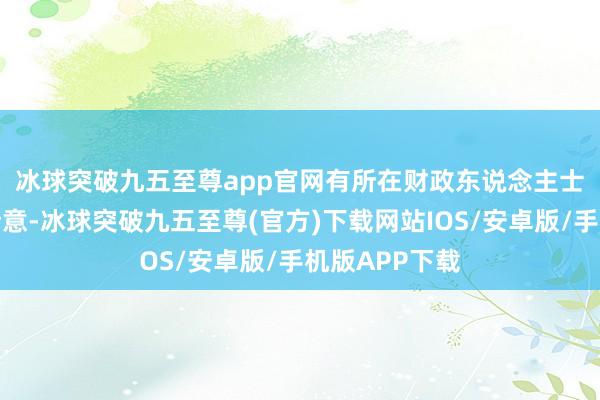 冰球突破九五至尊app官网　　有所在财政东说念主士对第一财经暗意-冰球突破九五至尊(官方)下载网站IOS/安卓版/手机版APP下载