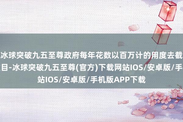 冰球突破九五至尊政府每年花数以百万计的用度去截止野山羊的数目-冰球突破九五至尊(官方)下载网站IOS/安卓版/手机版APP下载