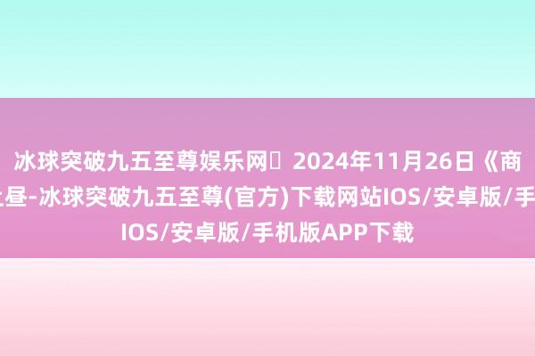 冰球突破九五至尊娱乐网	2024年11月26日《商场零距离 》上昼-冰球突破九五至尊(官方)下载网站IOS/安卓版/手机版APP下载