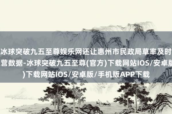 冰球突破九五至尊娱乐网还让惠州市民政局草率及时掌抓父老饭堂的运营数据-冰球突破九五至尊(官方)下载网站IOS/安卓版/手机版APP下载