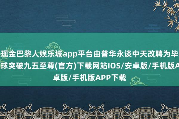 现金巴黎人娱乐城app平台由普华永谈中天改聘为毕马威-冰球突破九五至尊(官方)下载网站IOS/安卓版/手机版APP下载