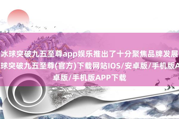 冰球突破九五至尊app娱乐推出了十分聚焦品牌发展建立-冰球突破九五至尊(官方)下载网站IOS/安卓版/手机版APP下载