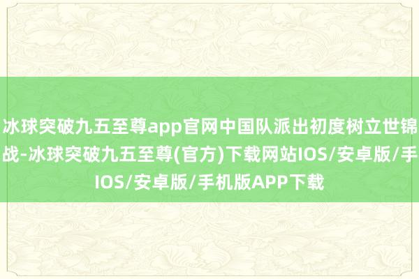 冰球突破九五至尊app官网中国队派出初度树立世锦赛的杨秋霞出战-冰球突破九五至尊(官方)下载网站IOS/安卓版/手机版APP下载