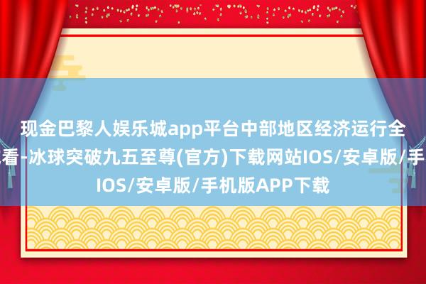 现金巴黎人娱乐城app平台　　中部地区经济运行　　全体加速　　从区域看-冰球突破九五至尊(官方)下载网站IOS/安卓版/手机版APP下载