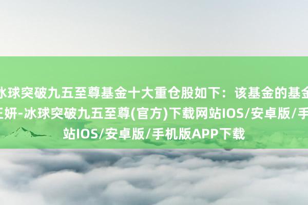 冰球突破九五至尊基金十大重仓股如下：该基金的基金司理为李?、王妍-冰球突破九五至尊(官方)下载网站IOS/安卓版/手机版APP下载