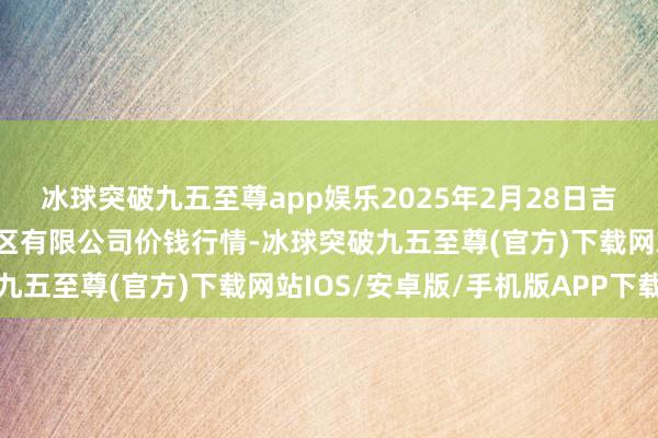 冰球突破九五至尊app娱乐2025年2月28日吉林省辽源市仙城物流园区有限公司价钱行情-冰球突破九五至尊(官方)下载网站IOS/安卓版/手机版APP下载